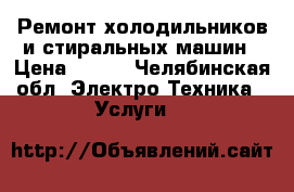 Ремонт холодильников и стиральных машин › Цена ­ 400 - Челябинская обл. Электро-Техника » Услуги   